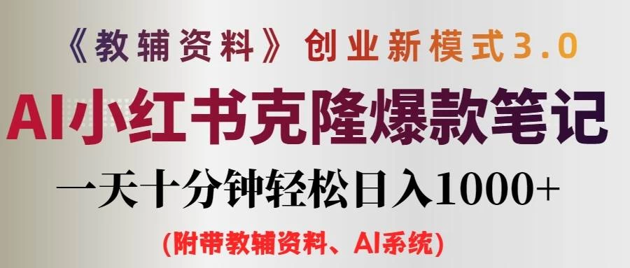 AI小红书克隆爆款教辅笔记全新玩法，0门槛0成本，每天十分钟轻松日入1000+（含全套教辅资料） - 入巷拾玖