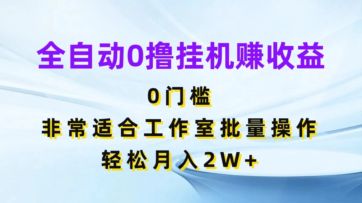 全自动0撸挂机赚收益，0门槛，适合工作室批量操作，轻松月入2W+ - 入巷拾玖