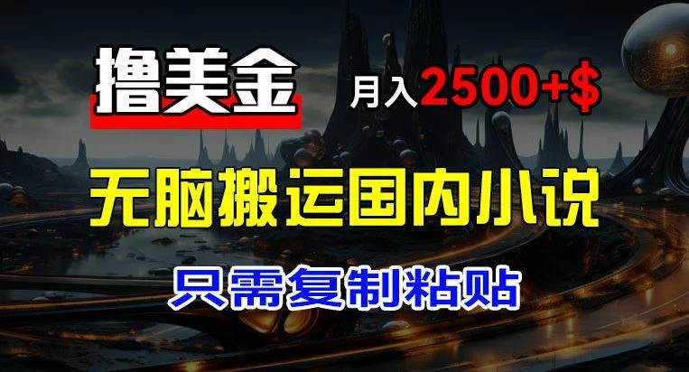 最新撸美金项目，搬运国内小说爽文，只需复制粘贴，月入2000＋美金 - 入巷拾玖