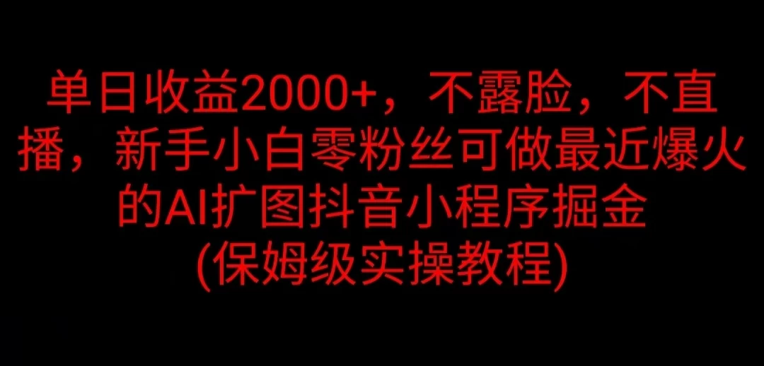 单日收益2000+，不露脸，不直播，新手小白零粉丝可做最近爆火的AI扩图抖音小程序掘金 （保姆级实操教程） - 入巷拾玖