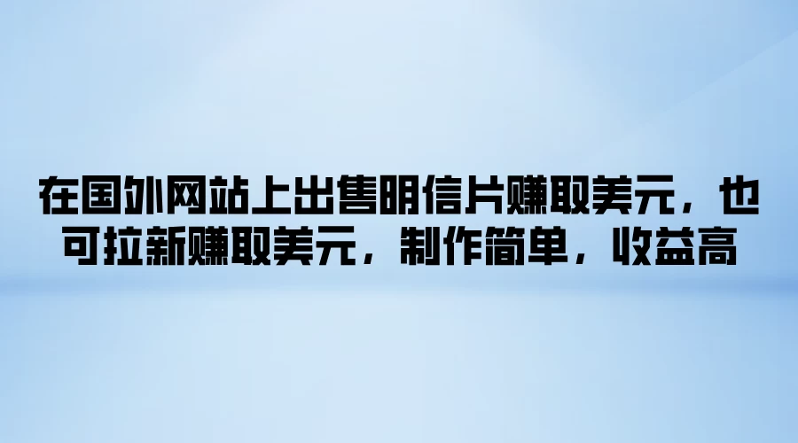 在国外网站上出售明信片赚取美元，也可拉新赚取美元，制作简单，收益高 - 入巷拾玖