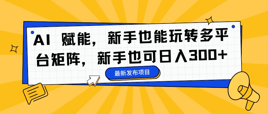 AI 赋能，新手也能玩转多平台矩阵，新手也可日入300+ - 入巷拾玖
