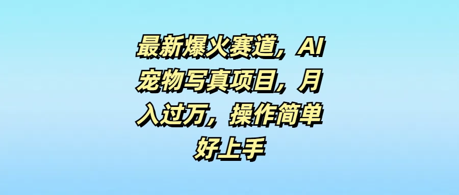 最新爆火赛道，AI宠物写真项目，月入过万，操作简单好上手 - 入巷拾玖