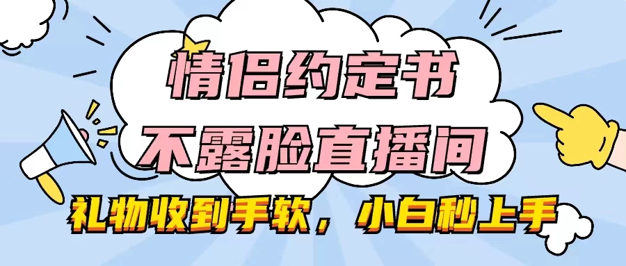 情侣约定书不露脸直播间，礼物收到手软，小白秒上手 - 入巷拾玖