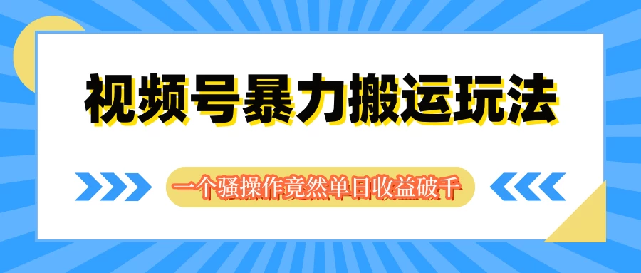 视频号暴力搬运玩法，一个骚操作竟然单日收益破千 - 入巷拾玖