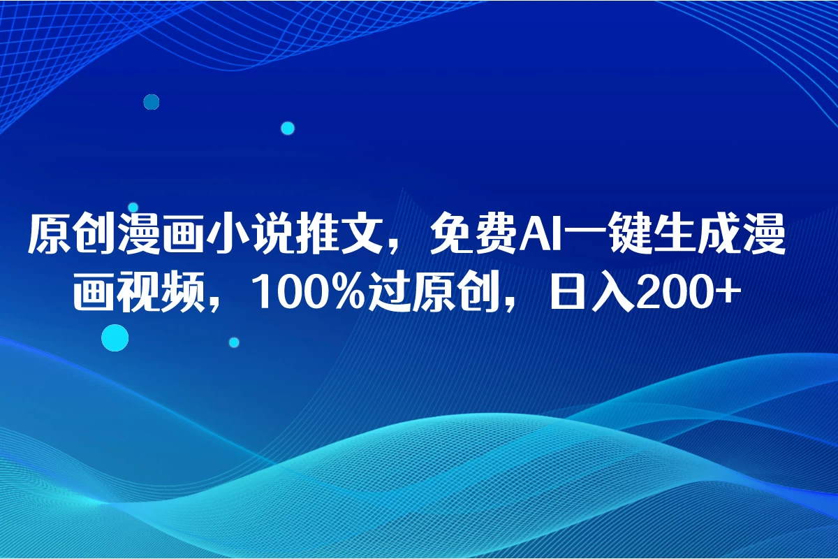 原创漫画小说推文，免费AI一键生成漫画视频，100%过原创，日入2000+ - 入巷拾玖