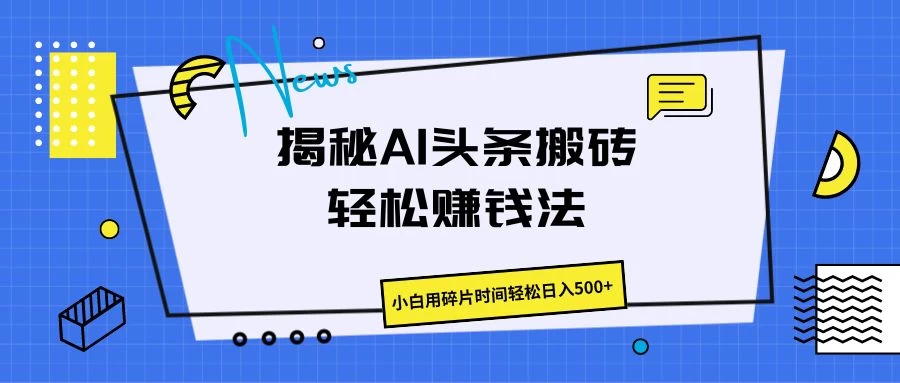 揭秘AI头条搬砖的轻松赚钱法，小白用碎片时间轻松日入500+ - 入巷拾玖