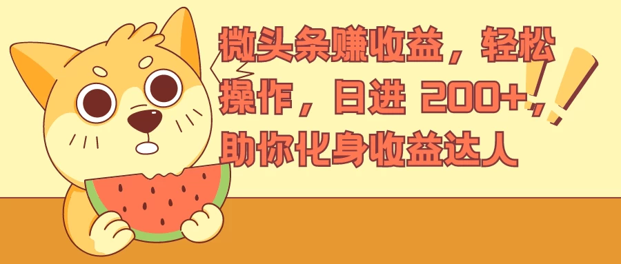 微头条赚收益，轻松操作，日进 200+，助你化身收益达人 - 入巷拾玖