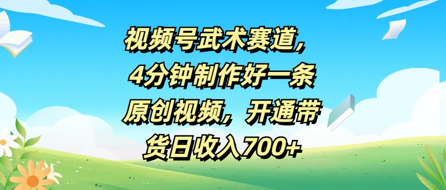 视频号武术赛道，4分钟制作好一条原创视频，开通带货日收入700+ - 入巷拾玖