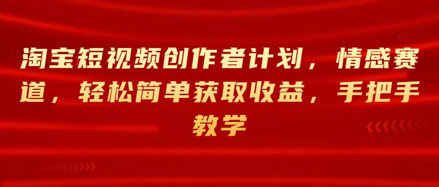 淘宝短视频创作者计划，情感赛道，轻松简单获取收益，手把手教学 - 入巷拾玖