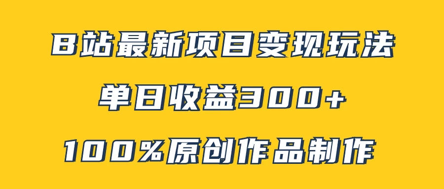 B站最新变现项目玩法，100%原创作品轻松制作，矩阵操作单日收益300+ - 入巷拾玖