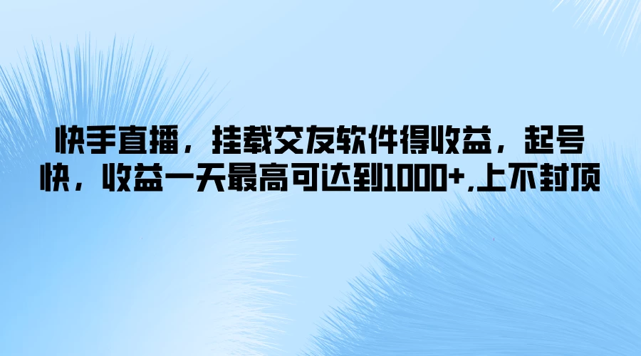 快手直播，挂载交友软件得收益，起号快，收益一天最高可达到1000+，上不封顶 - 入巷拾玖