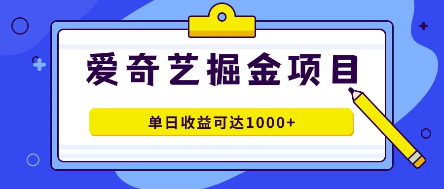 外面收费1980的爱奇艺掘金项目，一条作品几分钟完成，可批量操作，单日收益可达1000+ - 入巷拾玖
