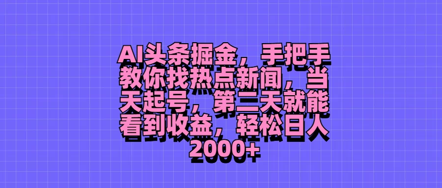 AI头条掘金，手把手教你找热点新闻，当天起号，第二天就能看到收益，轻松日人2000+ - 入巷拾玖
