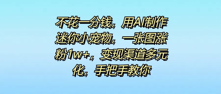 不花一分钱，用AI制作迷你小宠物，一张图涨粉1w+，变现渠道多元化，手把手教你 - 入巷拾玖