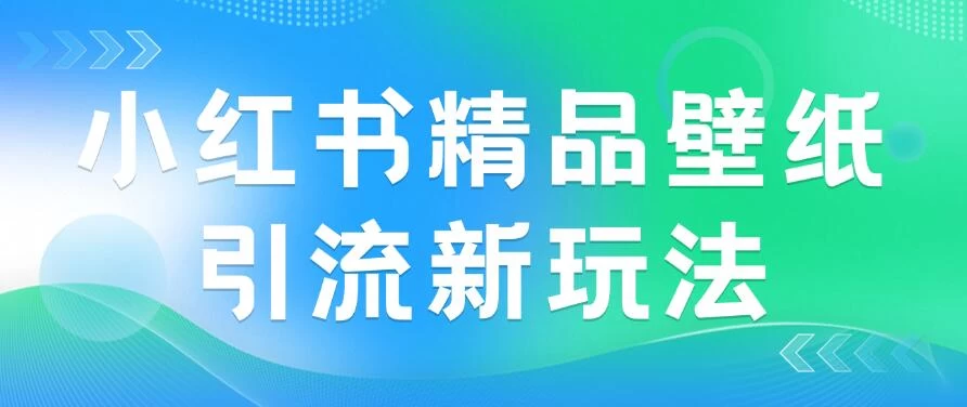 2024蓝海赛道，小红书精品壁纸引流新玩法，小白轻松日入300+ - 入巷拾玖