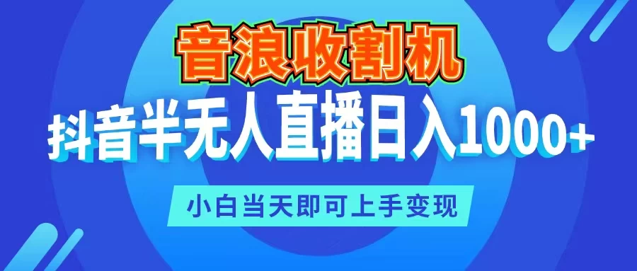 音浪收割机，抖音半无人直播日入1000+，小白当天即可上手变现 - 入巷拾玖