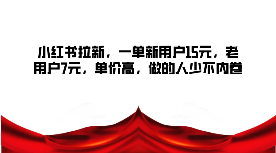 小红书拉新，一单新用户15元，老用户7元，单价高，做的人少不内卷 - 入巷拾玖