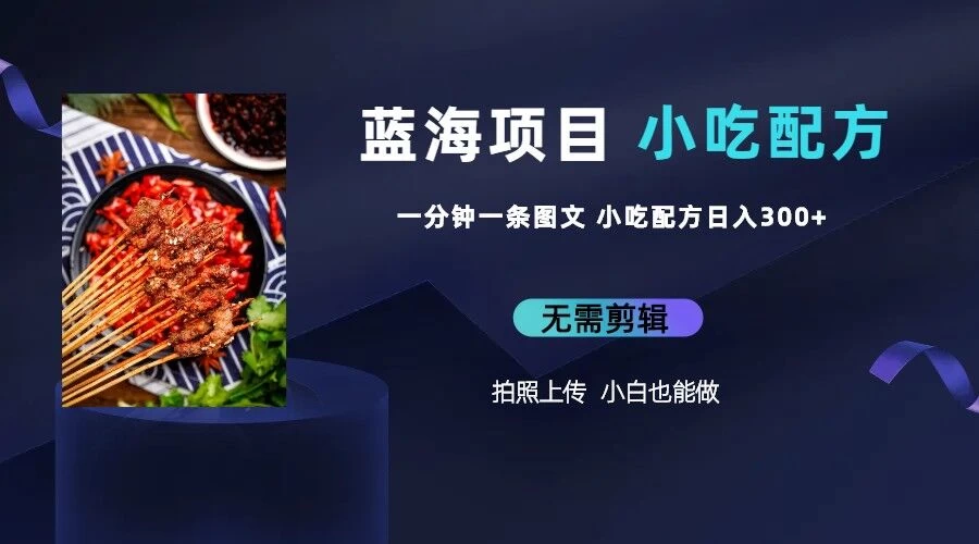 最新蓝海项目，小白专享，一分钟一条图文，日入400+小吃配方也能赚大钱 - 入巷拾玖