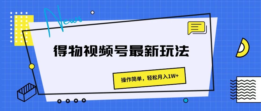 得物视频号最新玩法，操作简单，轻松月入1W+ - 入巷拾玖