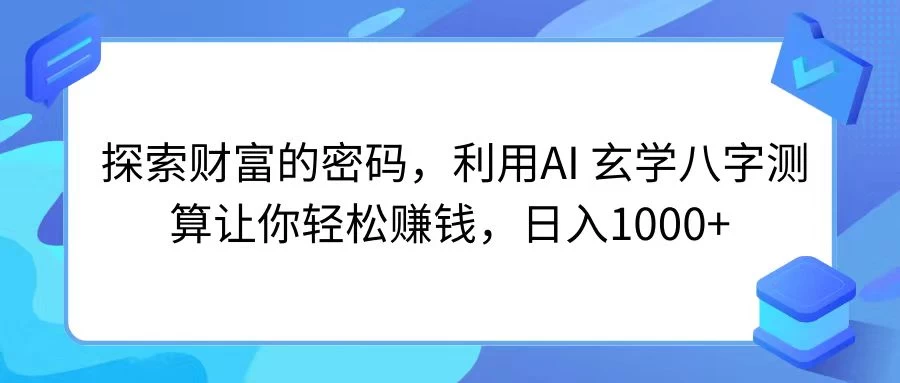 探索财富的密码，利用AI 玄学八字测算让你轻松赚钱，日入1000+ - 入巷拾玖