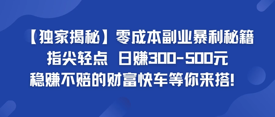 独家揭秘零成本副业暴利秘籍：指尖轻点，日赚300-500元，稳赚不赔的财富快车等你来搭！ - 入巷拾玖