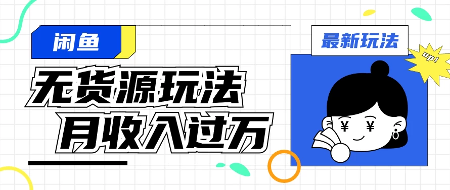 闲鱼改版后最新无货源玩法，从0开始小白快速上手，每天2小时月收入过万 - 入巷拾玖