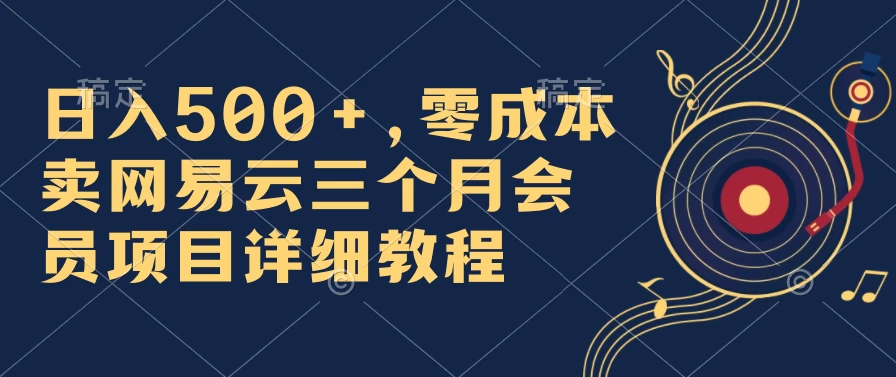 日入500+，零成本卖网易云三个月会员，合法合规，赶紧抓住风口吃肉！ - 入巷拾玖