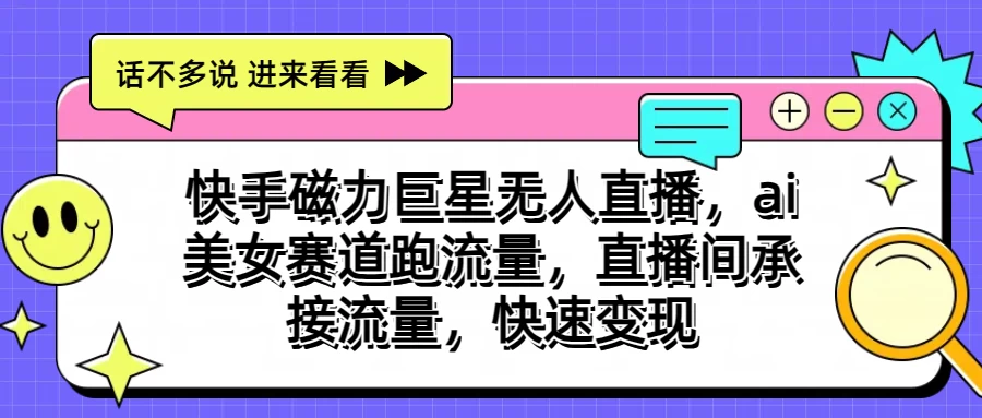 快手磁力聚星无人直播，AI美女赛道跑流量，直播间承接流量，快速变现 - 入巷拾玖