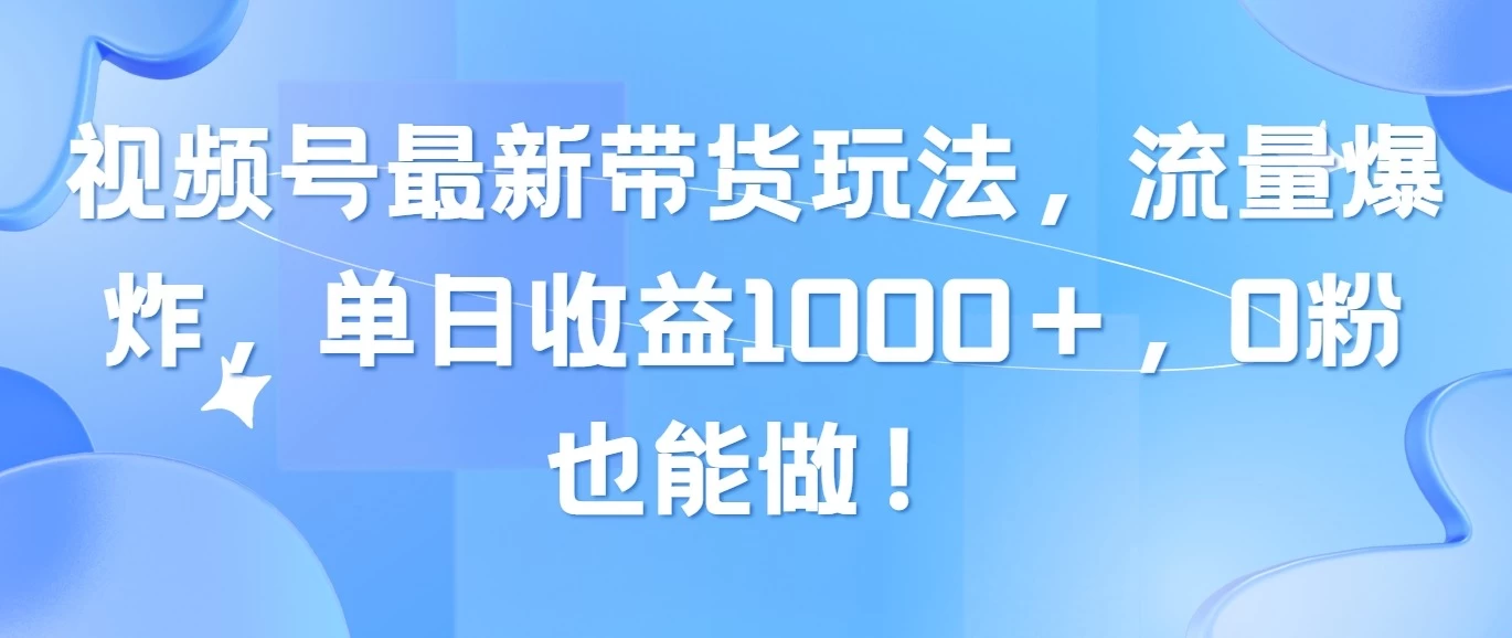 视频号最新带货玩法，流量爆炸，单日收益1000＋，0粉也能做！ - 入巷拾玖
