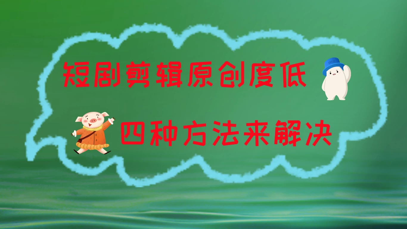 短剧剪辑原创度低，四种方式来解决，去重至关重要 - 入巷拾玖