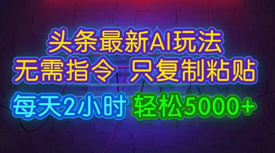 今日头条最新AI玩法，无需指令，只需复制粘贴，每天2小时，轻松5000+ - 入巷拾玖