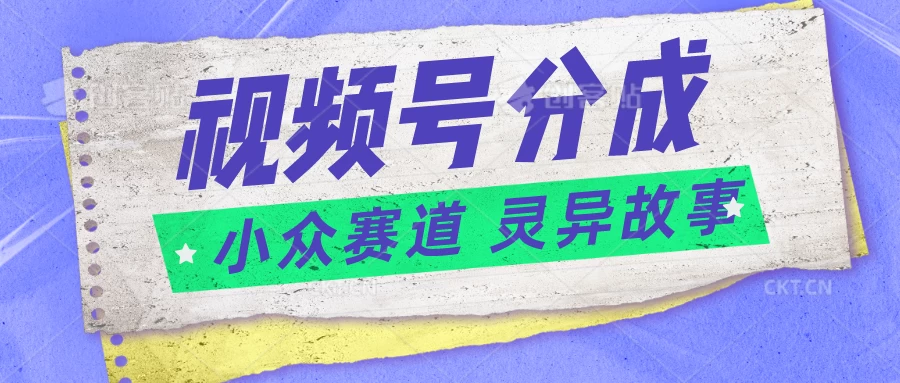 视频号分成掘金，小众赛道灵异故事，普通人都能做得好的副业 - 入巷拾玖