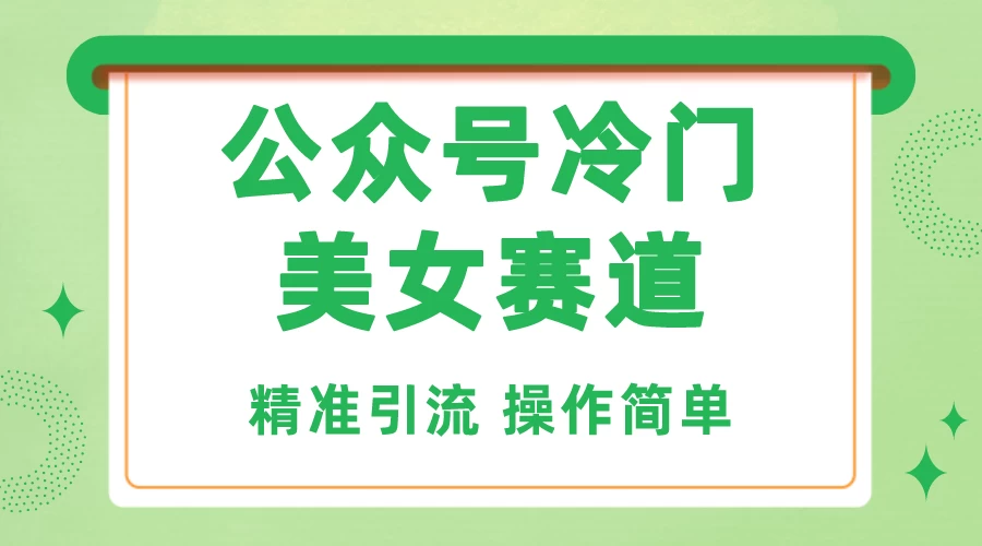 公众号冷门美女赛道，精准引流，操作简单，每天几小时轻松日入1000+ - 入巷拾玖