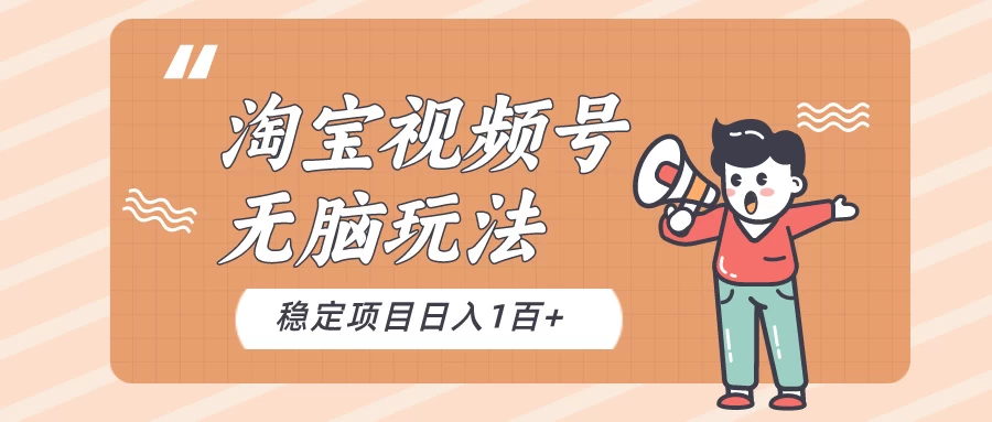 淘宝视频号无脑玩法，新手小白十分钟就能上手，日入一百+ - 入巷拾玖