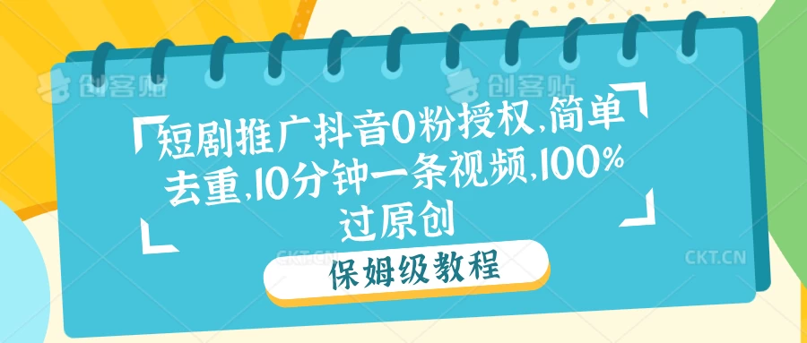 短剧推广抖音0粉授权，简单去重，10分钟一条视频，100%过原创 - 入巷拾玖