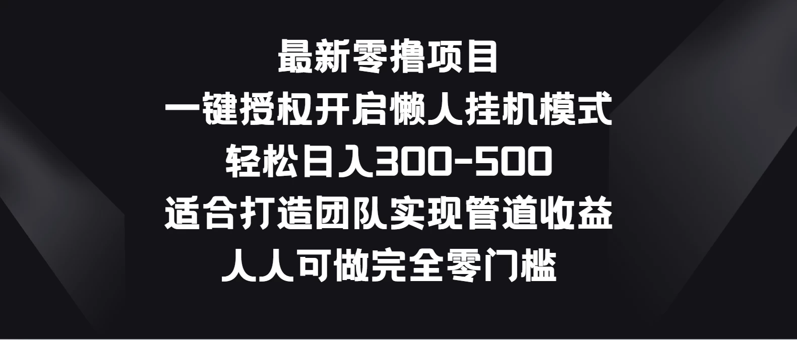最新零撸项目，一键授权开启懒人挂机模式，轻松日入300-500，适合打造团队实现管道收益，人人可做完全零门槛 - 入巷拾玖