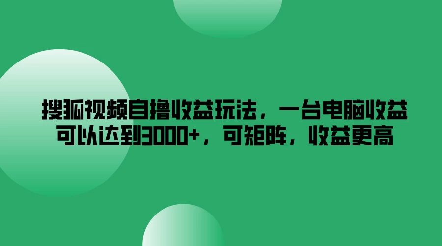 搜狐视频自撸收益玩法，一台电脑收益可以达到3000+，可矩阵，收益更高 - 入巷拾玖