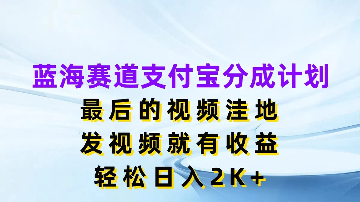 蓝海赛道支付宝分成计划，最后的视频洼地，发视频就有收益，轻松日入2K+ - 入巷拾玖