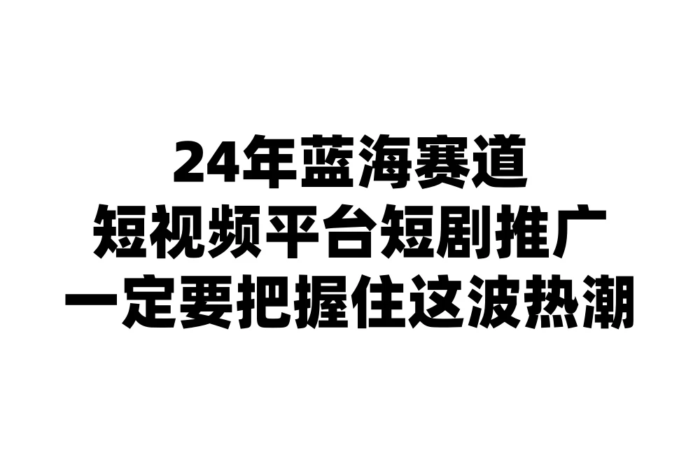 24年短视频平台短剧推广，教你通过短剧日入斗金 - 入巷拾玖