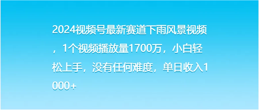 2024视频号最新赛道下雨风景视频，1个视频播放量1700万，小白轻松上手，没有任何难度，单日收入1000+ - 入巷拾玖