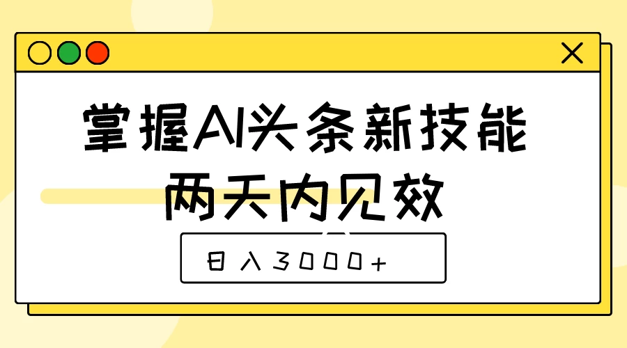 掌握AI头条新技能，两天内见效，日入3000+ - 入巷拾玖