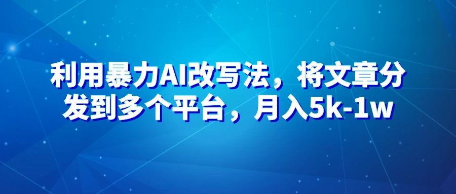 暴力AI改文法，通过高效改文在多平台进行变现，月入5k-1w - 入巷拾玖