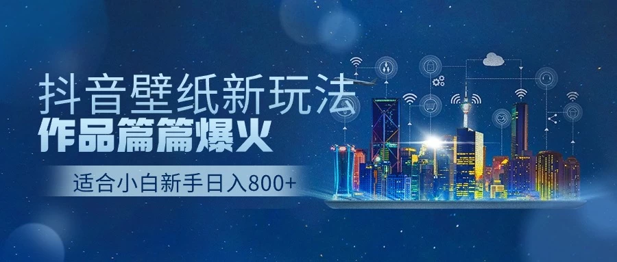 抖音壁纸新玩法，条条爆款，日收益1000＋ - 入巷拾玖