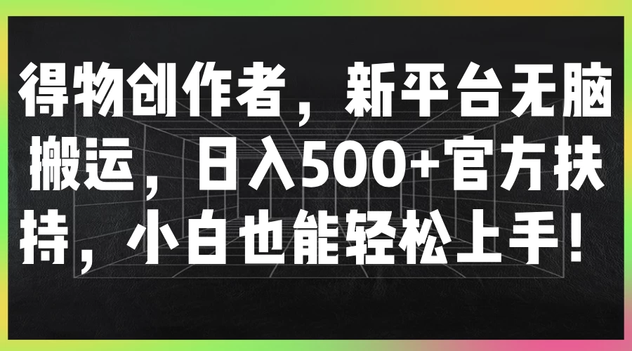 得物创作者，新平台无脑搬运，日入500+官方扶持，小白也能轻松上手！ - 入巷拾玖