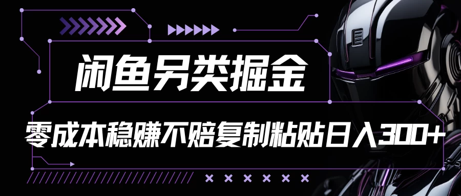 闲鱼另类掘金，100%稳赚不亏零成本投入，每天躺赚300+轻轻松松，你只需要会复制粘贴 - 入巷拾玖