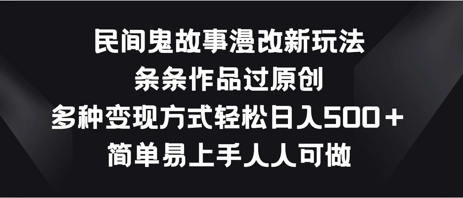 民间鬼故事漫改新玩法，条条作品过原创，多种变现方式轻松日入500＋简单易上手人人可做 - 入巷拾玖