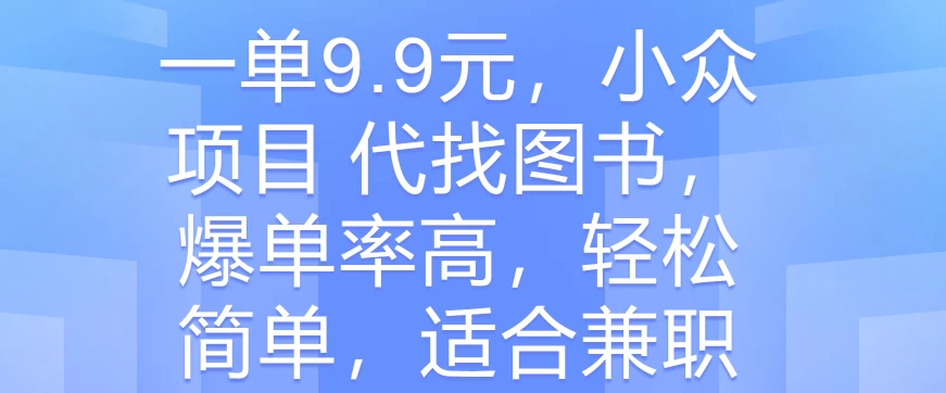 一单9.9元，小众项目 代找图书，爆单率高，轻松简单，适合兼职 - 入巷拾玖