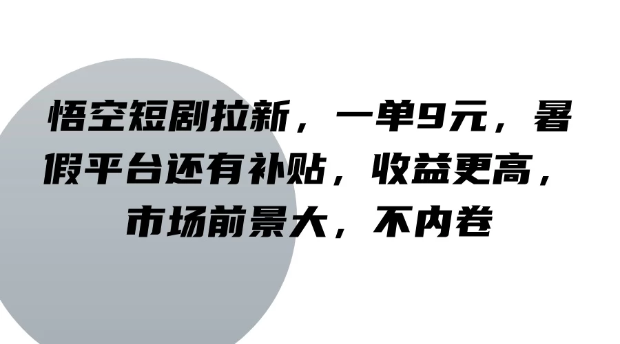 悟空短剧拉新，一单9元，暑假平台还有补贴，收益更高，市场前景大，不内卷 - 入巷拾玖