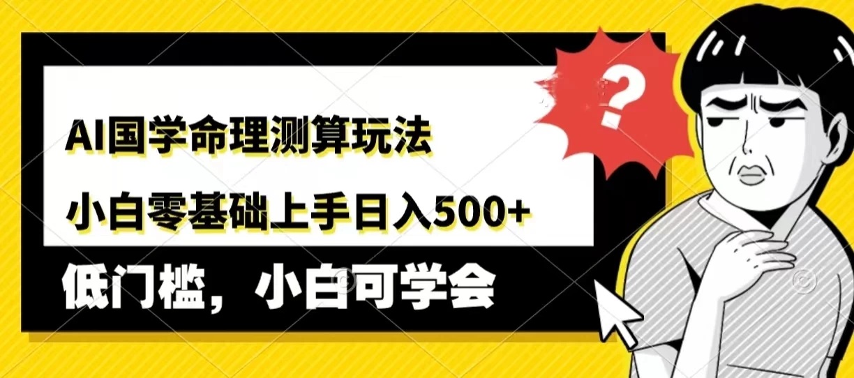 AI国学命理测算玩法，小白零基础上手，日入500+ - 入巷拾玖